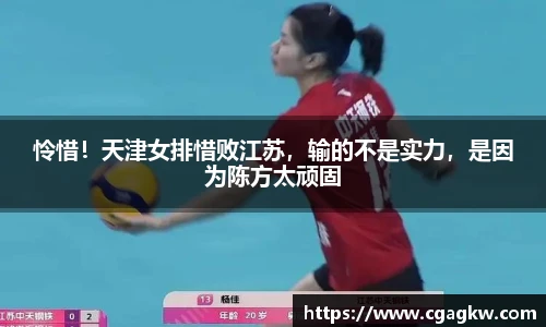 怜惜！天津女排惜败江苏，输的不是实力，是因为陈方太顽固