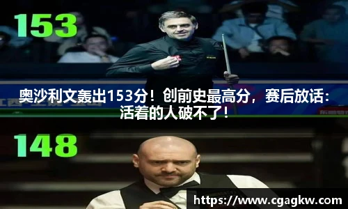 奥沙利文轰出153分！创前史最高分，赛后放话：活着的人破不了！