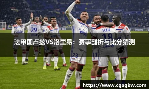 法甲图卢兹VS洛里昂：赛事剖析与比分猜测