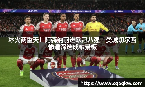 冰火两重天！阿森纳前进欧冠八强，曼城切尔西惨遭筛选成布景板